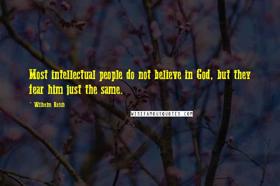 Wilhelm Reich Quotes: Most intellectual people do not believe in God, but they fear him just the same.