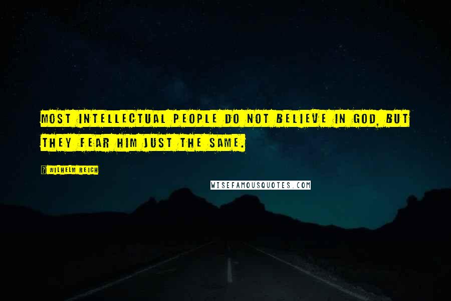 Wilhelm Reich Quotes: Most intellectual people do not believe in God, but they fear him just the same.