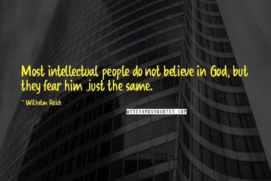 Wilhelm Reich Quotes: Most intellectual people do not believe in God, but they fear him just the same.