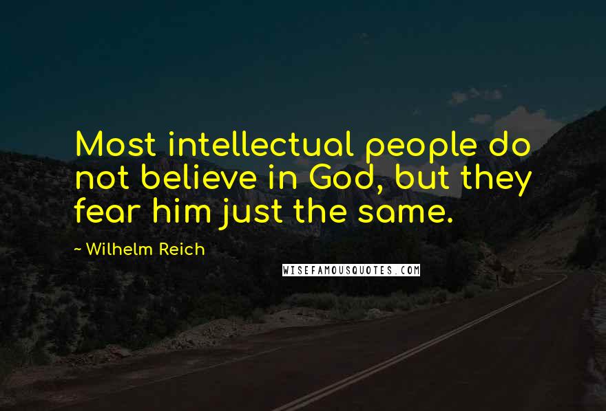 Wilhelm Reich Quotes: Most intellectual people do not believe in God, but they fear him just the same.