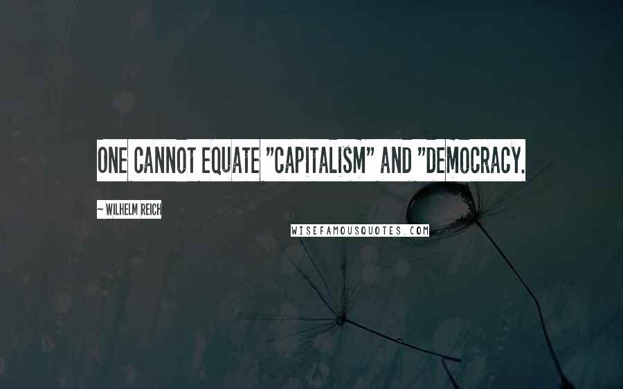 Wilhelm Reich Quotes: One cannot equate "capitalism" and "democracy.