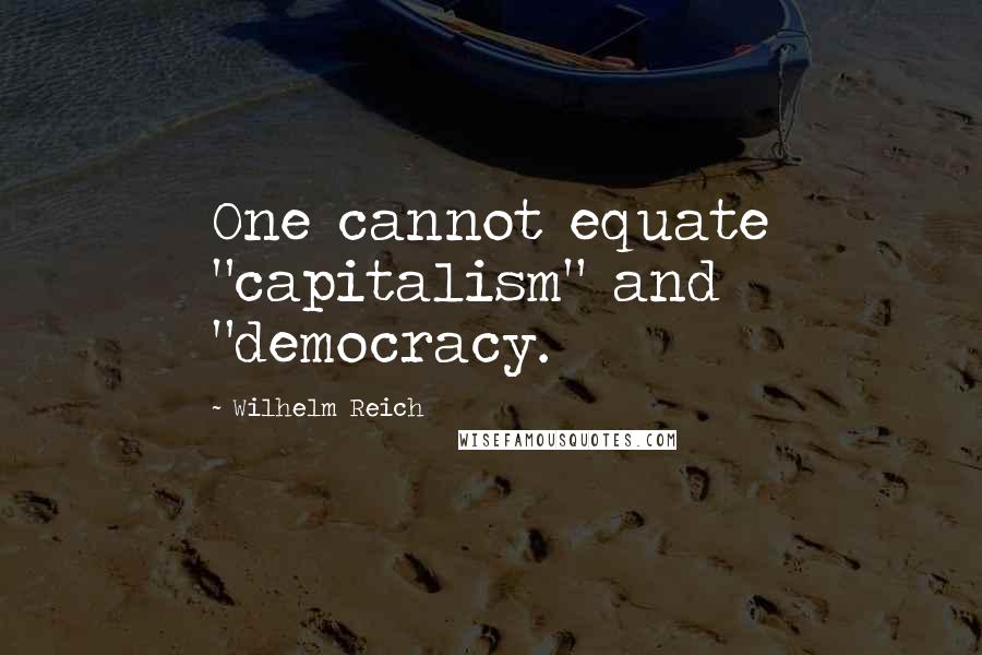 Wilhelm Reich Quotes: One cannot equate "capitalism" and "democracy.