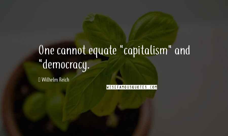 Wilhelm Reich Quotes: One cannot equate "capitalism" and "democracy.