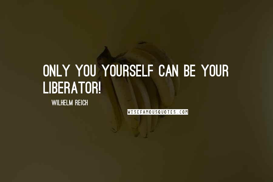 Wilhelm Reich Quotes: Only you yourself can be your liberator!