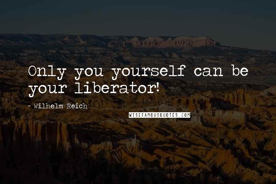 Wilhelm Reich Quotes: Only you yourself can be your liberator!