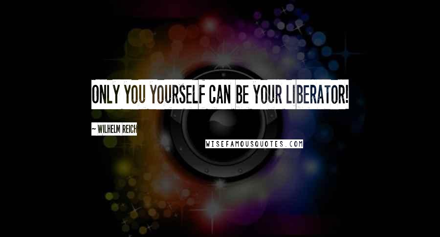 Wilhelm Reich Quotes: Only you yourself can be your liberator!