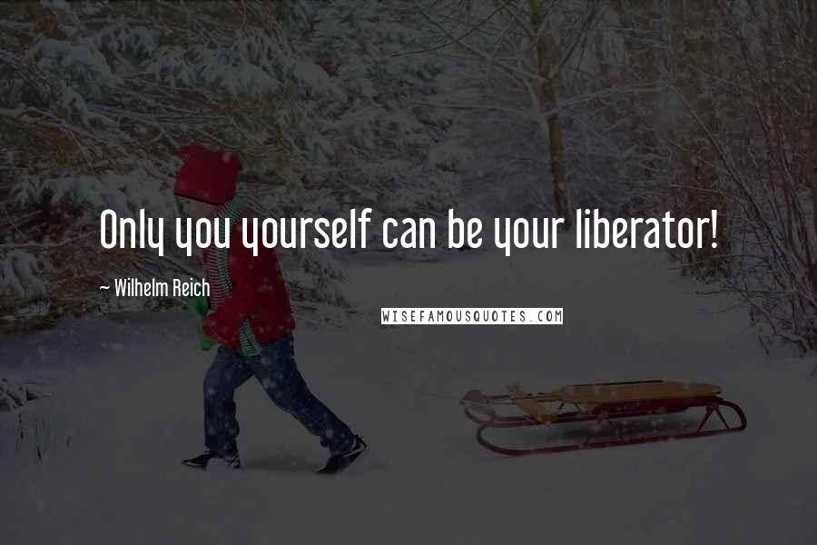 Wilhelm Reich Quotes: Only you yourself can be your liberator!