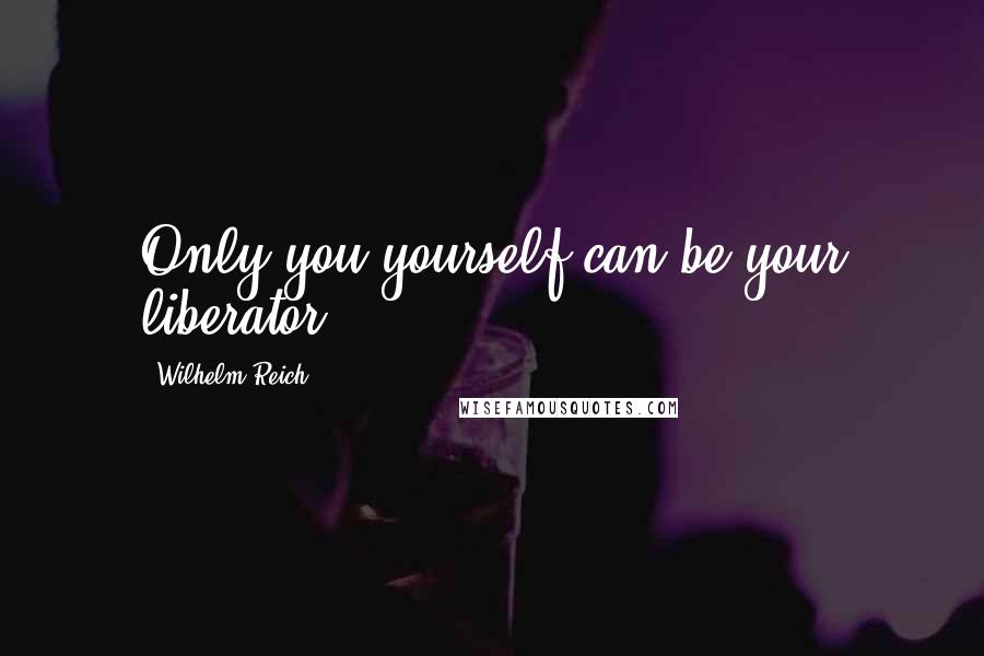 Wilhelm Reich Quotes: Only you yourself can be your liberator!