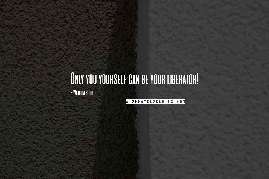 Wilhelm Reich Quotes: Only you yourself can be your liberator!