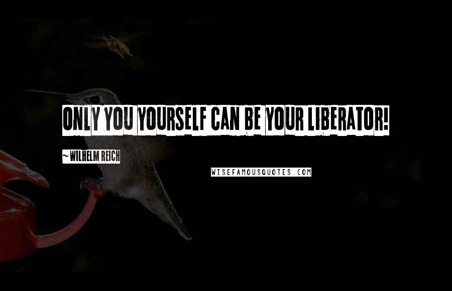 Wilhelm Reich Quotes: Only you yourself can be your liberator!