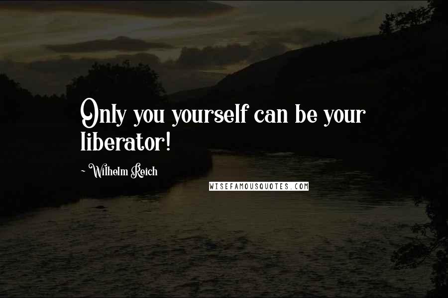 Wilhelm Reich Quotes: Only you yourself can be your liberator!