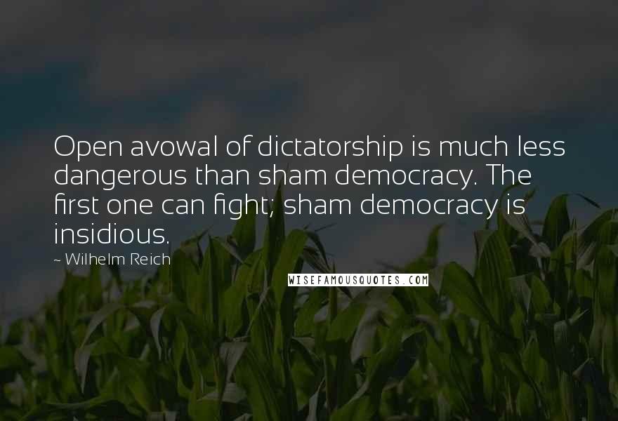 Wilhelm Reich Quotes: Open avowal of dictatorship is much less dangerous than sham democracy. The first one can fight; sham democracy is insidious.