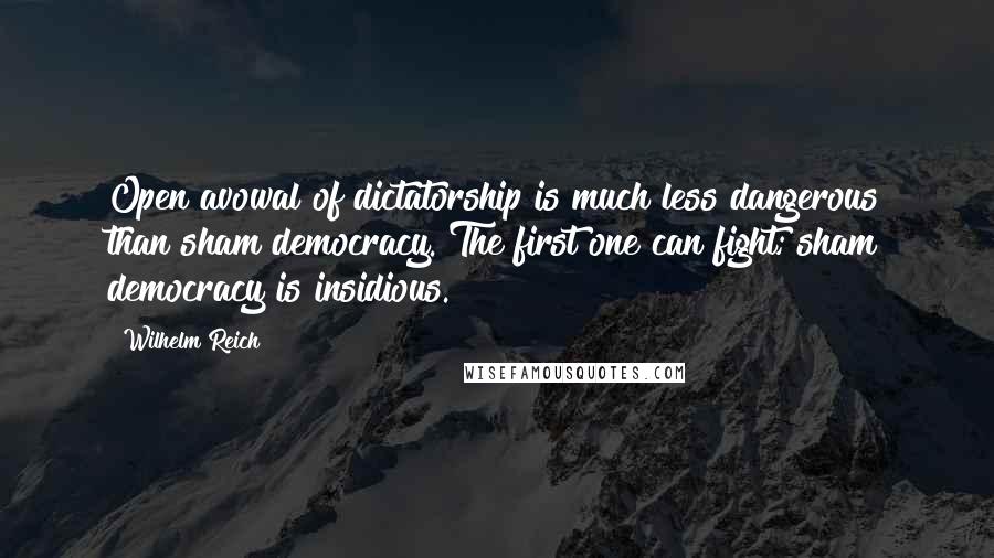 Wilhelm Reich Quotes: Open avowal of dictatorship is much less dangerous than sham democracy. The first one can fight; sham democracy is insidious.