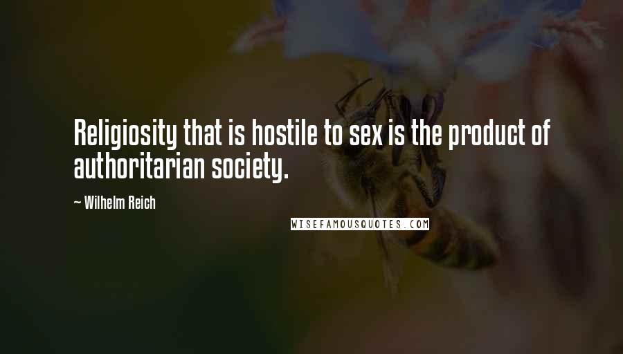 Wilhelm Reich Quotes: Religiosity that is hostile to sex is the product of authoritarian society.