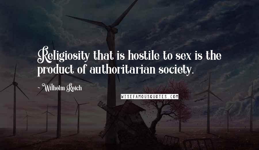 Wilhelm Reich Quotes: Religiosity that is hostile to sex is the product of authoritarian society.