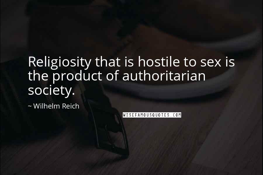 Wilhelm Reich Quotes: Religiosity that is hostile to sex is the product of authoritarian society.