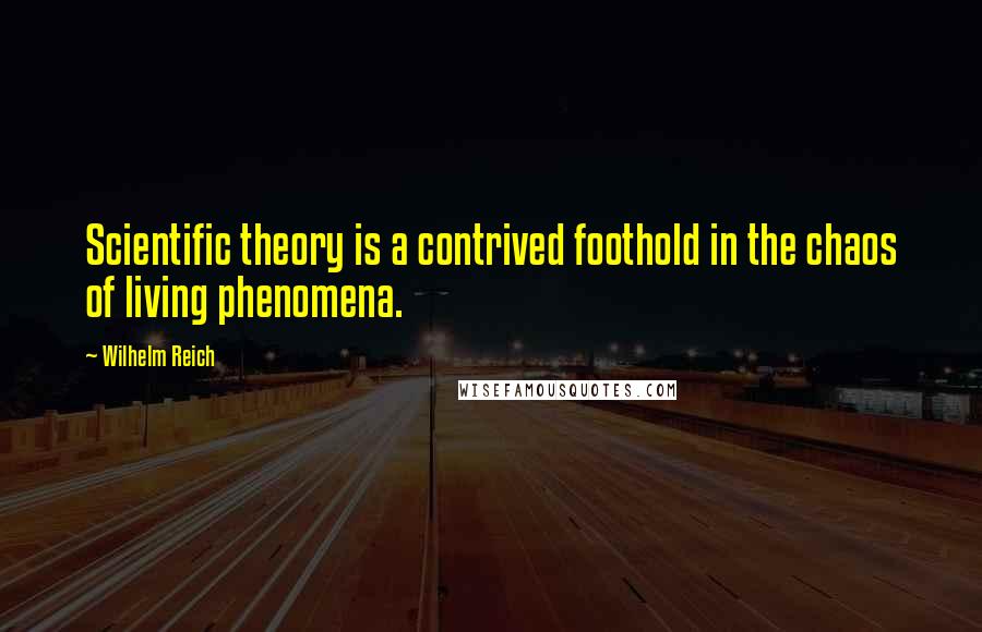 Wilhelm Reich Quotes: Scientific theory is a contrived foothold in the chaos of living phenomena.