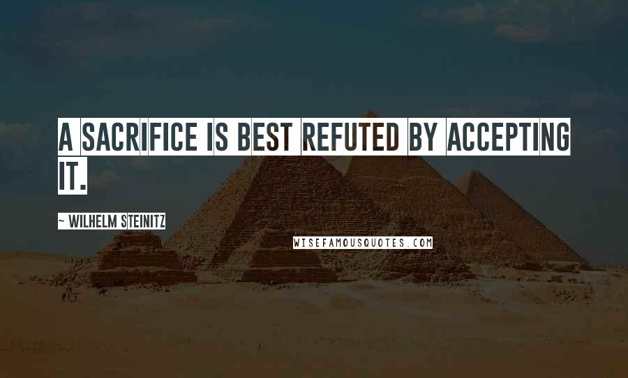 Wilhelm Steinitz Quotes: A sacrifice is best refuted by accepting it.