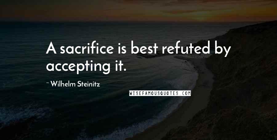 Wilhelm Steinitz Quotes: A sacrifice is best refuted by accepting it.