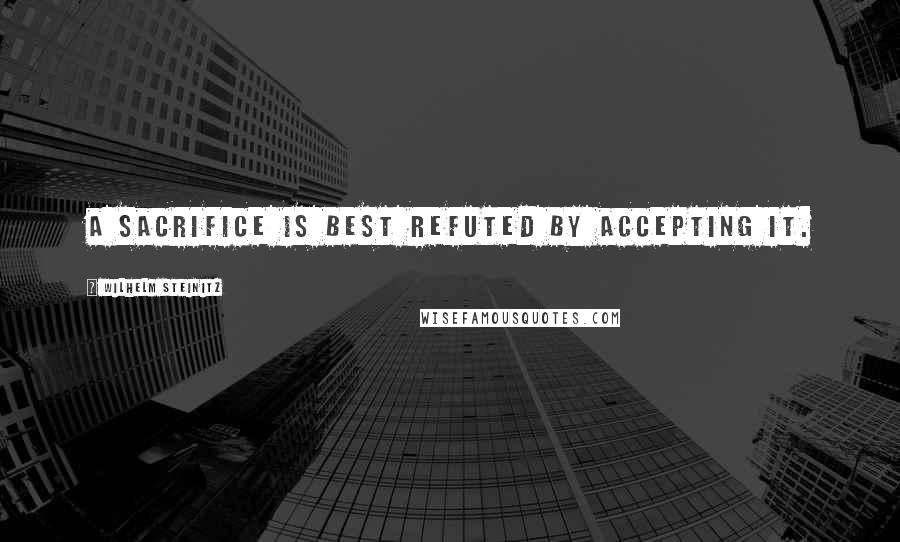 Wilhelm Steinitz Quotes: A sacrifice is best refuted by accepting it.