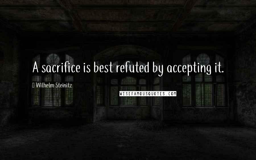 Wilhelm Steinitz Quotes: A sacrifice is best refuted by accepting it.