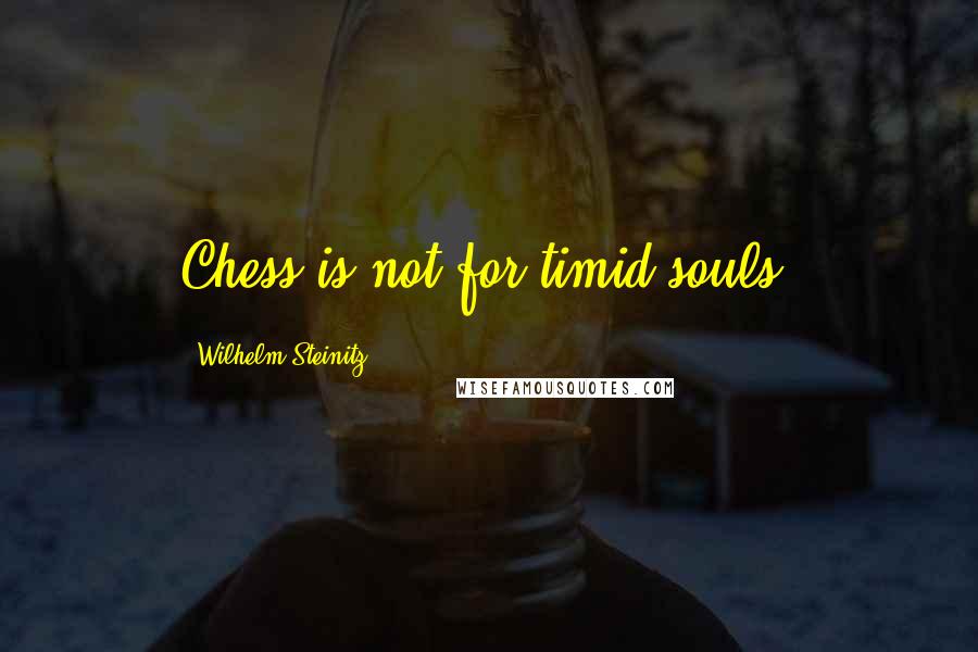 Wilhelm Steinitz Quotes: Chess is not for timid souls.