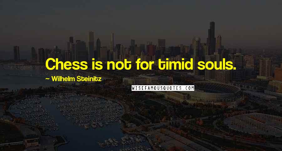 Wilhelm Steinitz Quotes: Chess is not for timid souls.