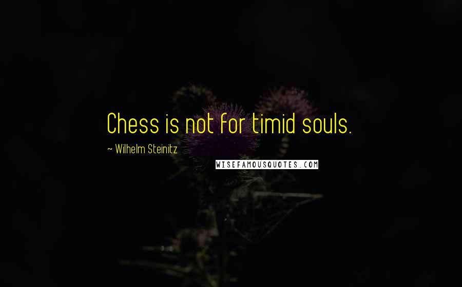 Wilhelm Steinitz Quotes: Chess is not for timid souls.