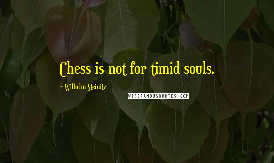 Wilhelm Steinitz Quotes: Chess is not for timid souls.