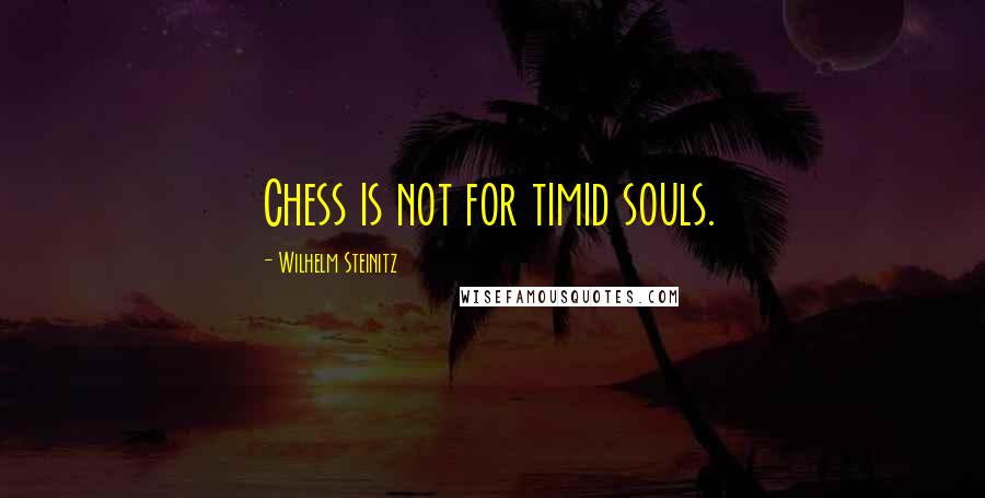 Wilhelm Steinitz Quotes: Chess is not for timid souls.