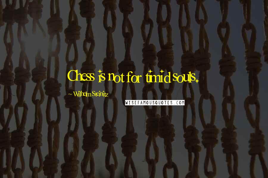 Wilhelm Steinitz Quotes: Chess is not for timid souls.