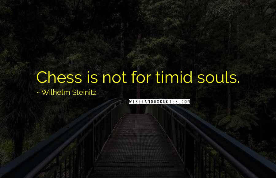Wilhelm Steinitz Quotes: Chess is not for timid souls.