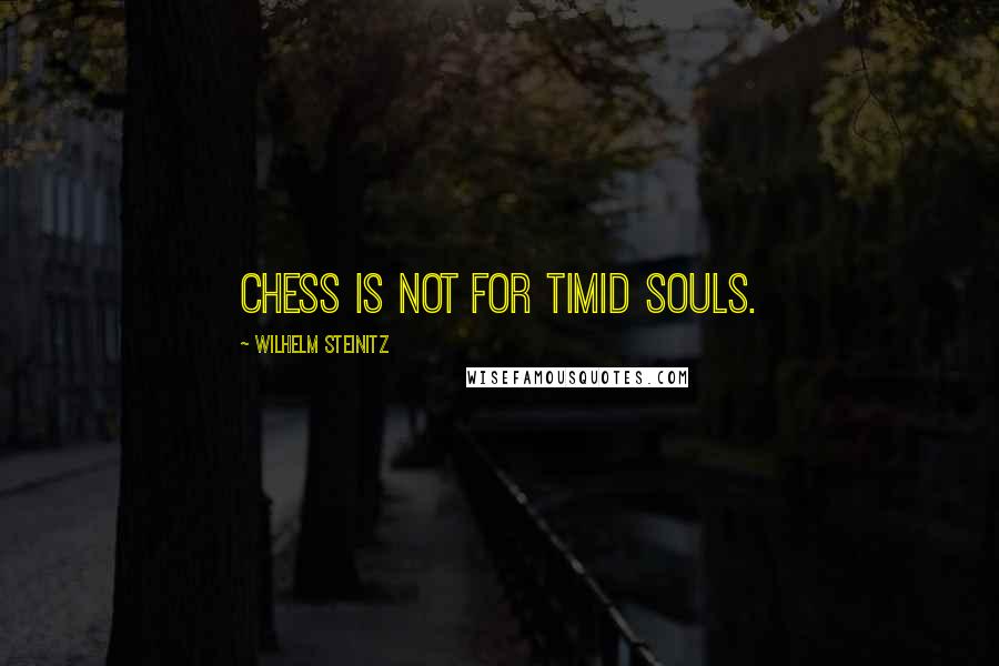 Wilhelm Steinitz Quotes: Chess is not for timid souls.