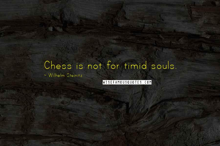 Wilhelm Steinitz Quotes: Chess is not for timid souls.