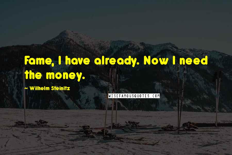 Wilhelm Steinitz Quotes: Fame, I have already. Now I need the money.