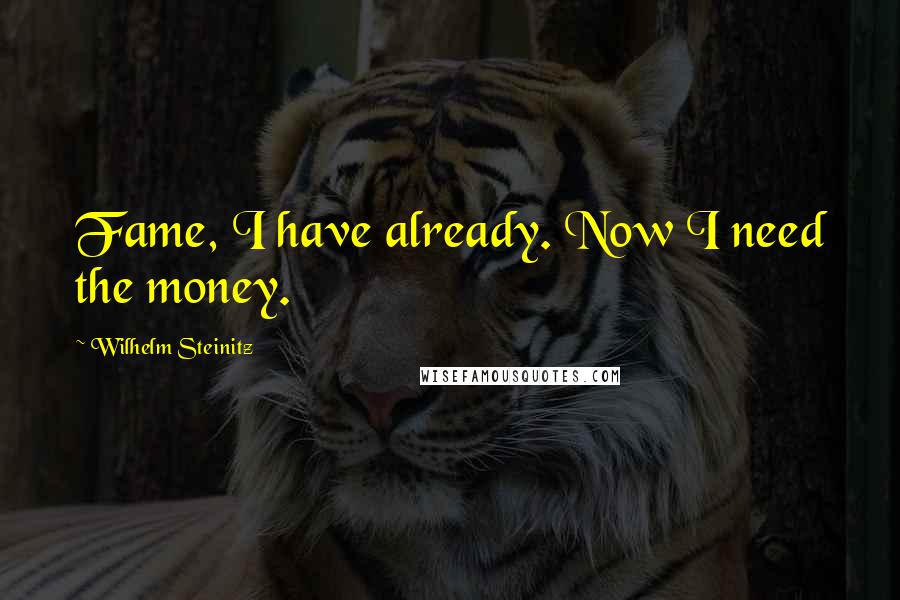 Wilhelm Steinitz Quotes: Fame, I have already. Now I need the money.