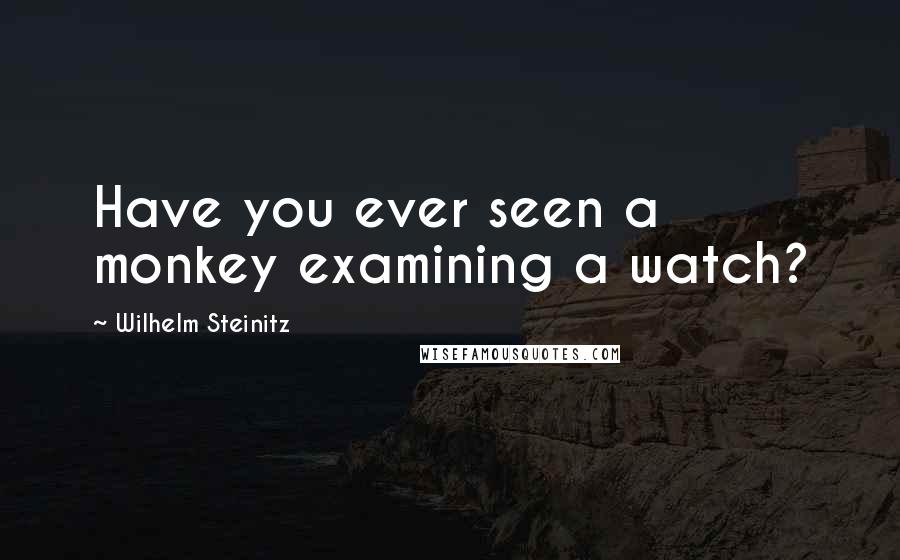 Wilhelm Steinitz Quotes: Have you ever seen a monkey examining a watch?