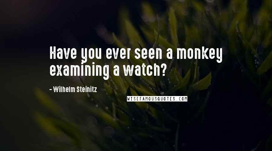 Wilhelm Steinitz Quotes: Have you ever seen a monkey examining a watch?