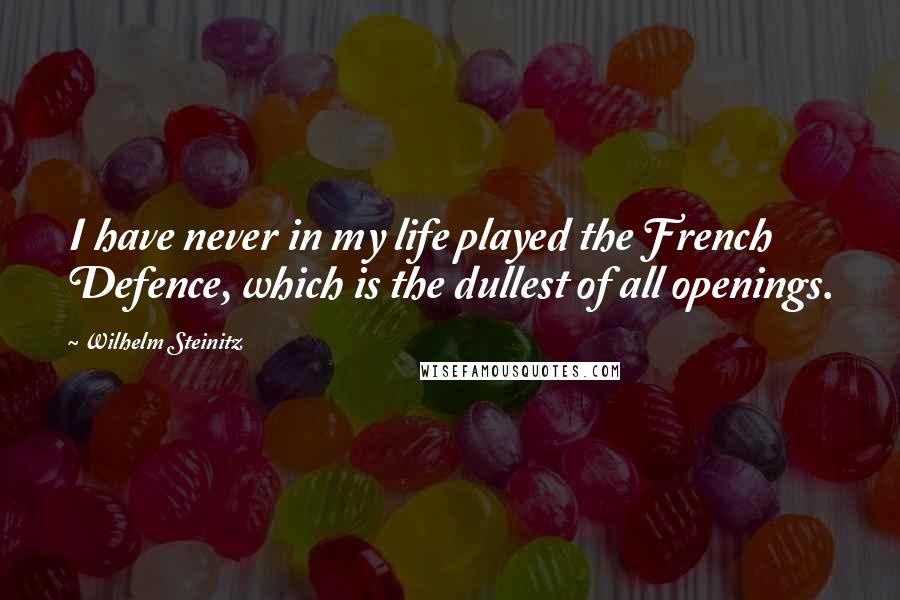 Wilhelm Steinitz Quotes: I have never in my life played the French Defence, which is the dullest of all openings.