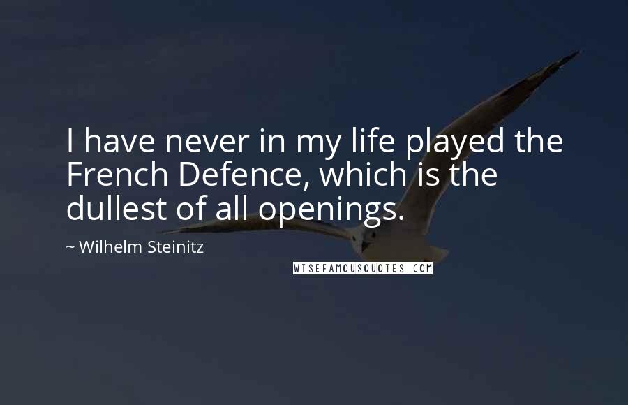 Wilhelm Steinitz Quotes: I have never in my life played the French Defence, which is the dullest of all openings.