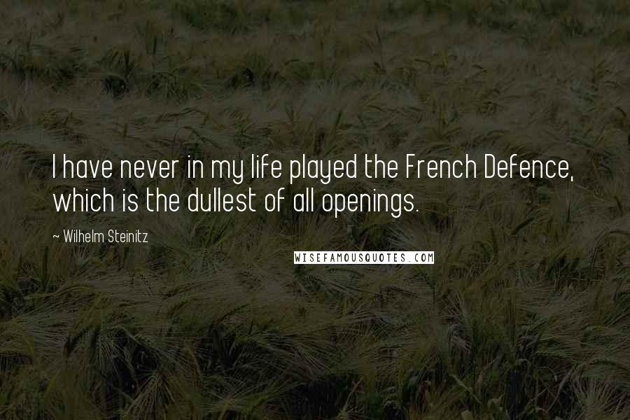 Wilhelm Steinitz Quotes: I have never in my life played the French Defence, which is the dullest of all openings.