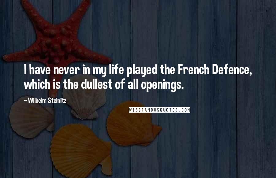 Wilhelm Steinitz Quotes: I have never in my life played the French Defence, which is the dullest of all openings.