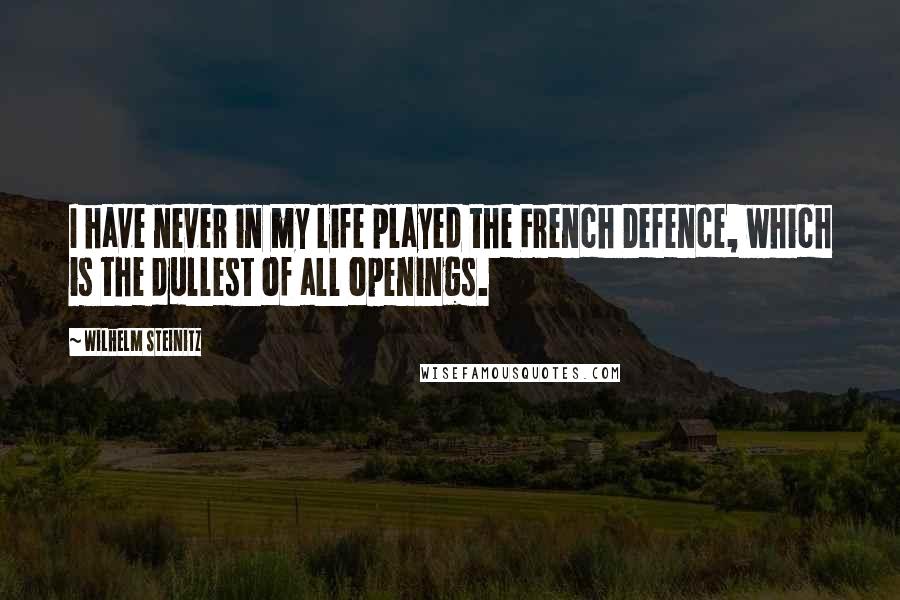 Wilhelm Steinitz Quotes: I have never in my life played the French Defence, which is the dullest of all openings.