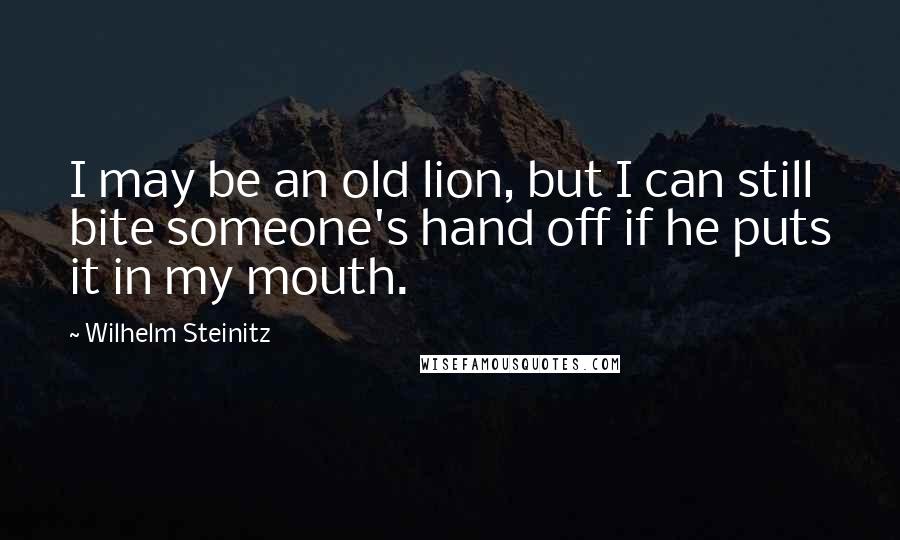 Wilhelm Steinitz Quotes: I may be an old lion, but I can still bite someone's hand off if he puts it in my mouth.