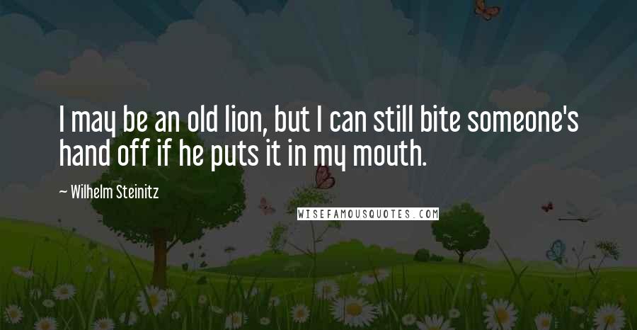 Wilhelm Steinitz Quotes: I may be an old lion, but I can still bite someone's hand off if he puts it in my mouth.