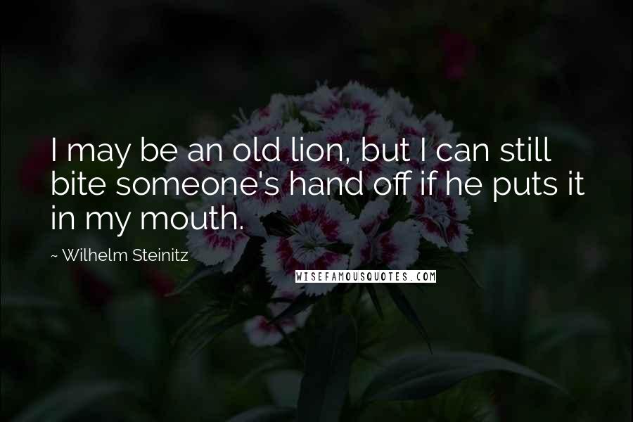 Wilhelm Steinitz Quotes: I may be an old lion, but I can still bite someone's hand off if he puts it in my mouth.