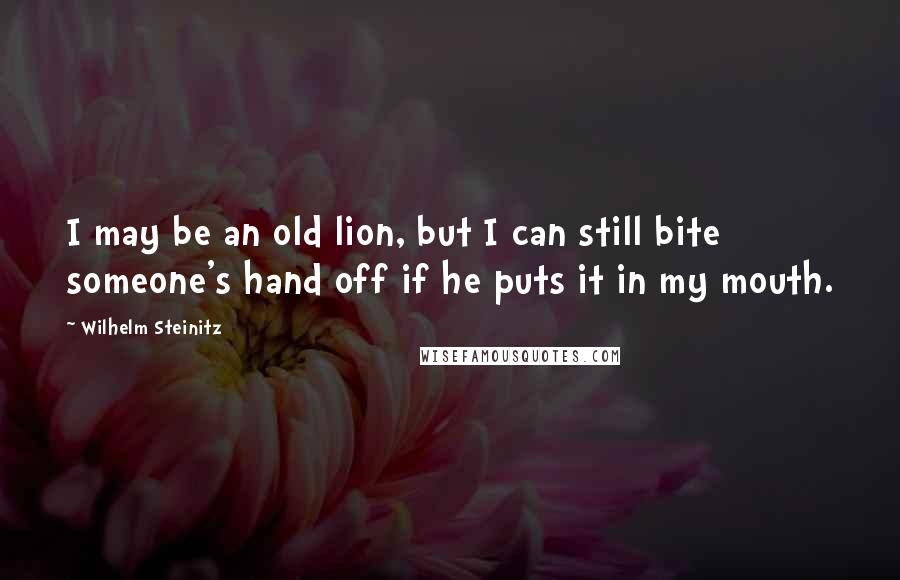 Wilhelm Steinitz Quotes: I may be an old lion, but I can still bite someone's hand off if he puts it in my mouth.