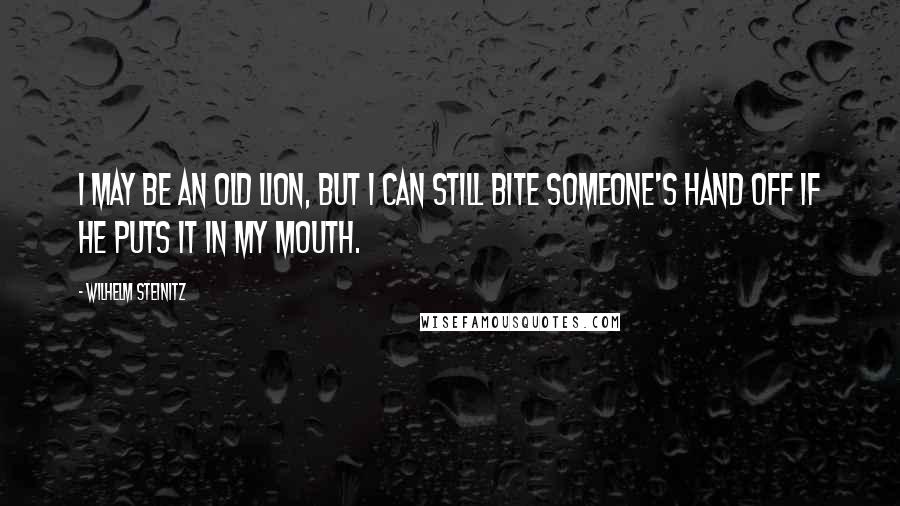 Wilhelm Steinitz Quotes: I may be an old lion, but I can still bite someone's hand off if he puts it in my mouth.