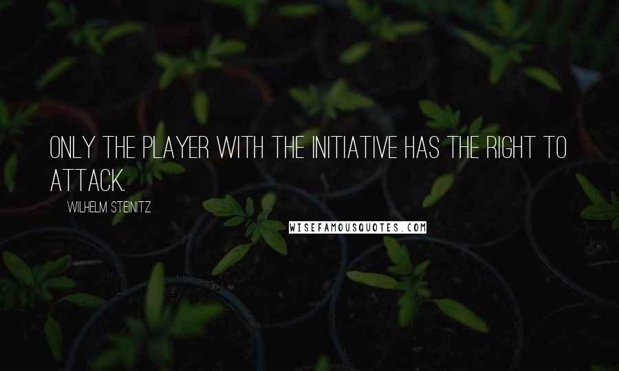 Wilhelm Steinitz Quotes: Only the player with the initiative has the right to attack.