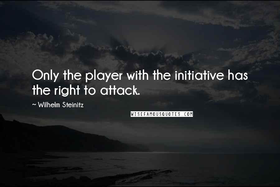 Wilhelm Steinitz Quotes: Only the player with the initiative has the right to attack.
